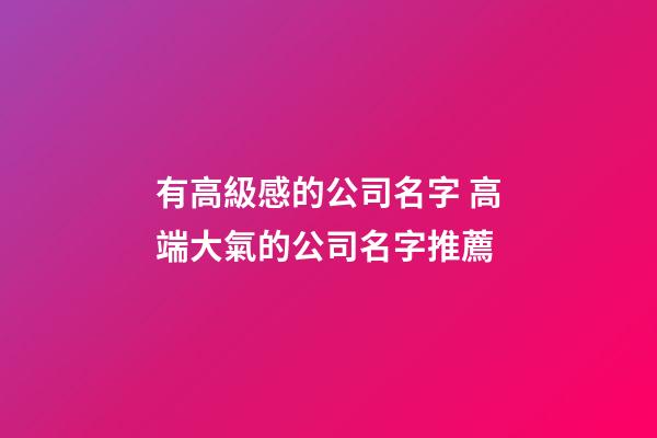 有高級感的公司名字 高端大氣的公司名字推薦